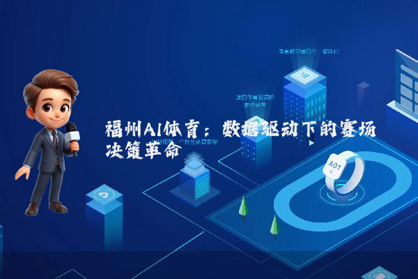 福州AI体育:数据驱动下的赛场决策革命